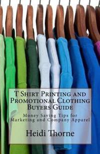 T Shirt Printing and Promotional Clothing Buyers Guide: Money Saving Tips for Marketing and Company Apparel