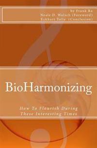 Bioharmonizing: How to Flourish During These Interesting Times: Mindfulness, Happiness, Personal Development, Peace, Spirituality, Lon