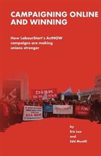 Campaigning Online and Winning: How Labourtstart's Actnow Campaigns Are Making Unions Stronger