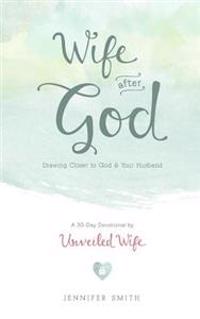 Wife After God: Drawing Closer to God & Your Husband - A 30 Day Marriage Devotional for Wives