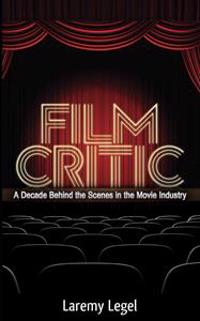 Film Critic: A Decade Behind the Scenes in the Movie Industry