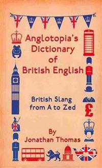 Anglotopia's Dictionary of British English: British Slang from A to Zed
