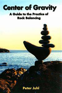 Center of Gravity: A Guide to the Practice of Rock Balancing