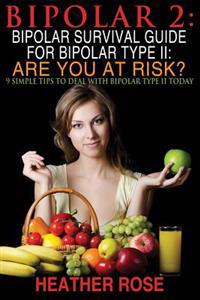 Bipolar 2: Bipolar Survival Guide for Bipolar Type II: Are You at Risk?: 9 Simple Tips to Deal with Bipolar Type II Today