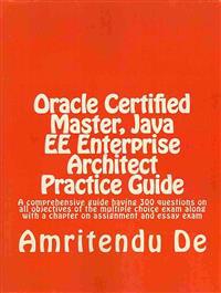Oracle Certified Master, Java Ee Enterprise Architect Practice Guide: A Comprehensive Guide Having 300 Questions on All Objectives of the Multiple Cho