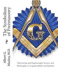 The Symbolism of Freemasonry: Illustrating and Explaining Its Science and Philosophy, Its Legends, Myths & Symbols