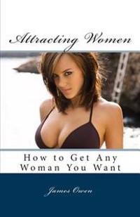 Attracting Women: How to Get Any Woman You Want
