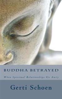 Buddha Betrayed: When Spiritual Relationships Go Awry