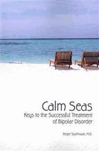 Calm Seas: Keys to the Successful Treatment of Bipolar Disorder: Keys to the Successful Treatment of Bipolar Disorder