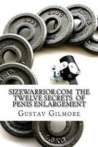 Sizewarrior.com the Twelve Secrets of Penis Enlargement: The Workhorse of the Adult Movie Industry Now Available to All.Make Her Happy.