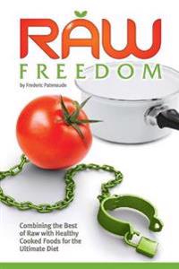 Raw Freedom: Combining the Best of Raw with Healthy Cooked Foods for the Ultimate Diet
