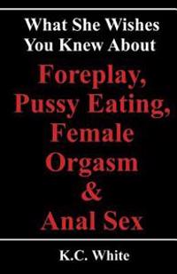 What She Wishes You Knew about Foreplay, Pussy Eating, Female Orgasm & Anal Sex