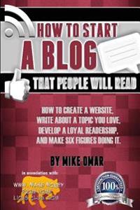 How to Start a Blog That People Will Read: How to Create a Website, Write about a Topic You Love, Develop a Loyal Readership, and Make Six Figures Doi