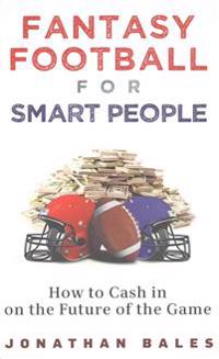 Fantasy Football for Smart People: How to Cash in on the Future of the Game