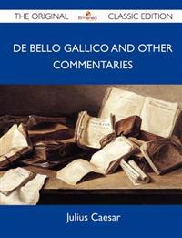 De Bello Gallico and Other Commentaries - The Original Classic Edition