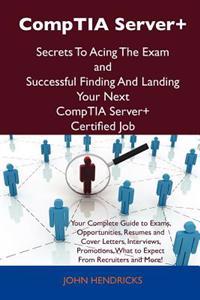 CompTIA Server+ Secrets To Acing The Exam and Successful Finding And Landing Your Next CompTIA Server+ Certified Job