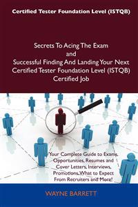 Certified Tester Foundation Level (ISTQB) Secrets To Acing The Exam and Successful Finding And Landing Your Next Certified Tester Foundation Level (ISTQB) Certified Job