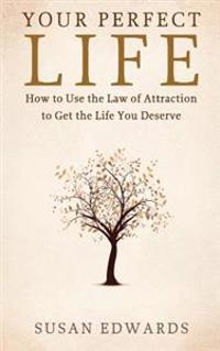 Your Perfect Life: How to Use the Law of Attraction to Get the Life You Deserve