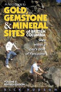 A Field Guide to Gold, Gemstone and Mineral Sites of British Columbia, Volume 2: Sites Within a Day's Drive to Vancouver