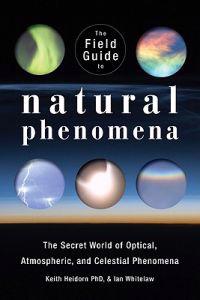 The Field Guide to Natural Phenomena: The Secret World of Optical, Atmospheric and Celestial Wonders