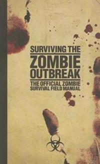 Surviving the Zombie Outbreak: The Official Zombie Survival Field Manual