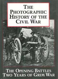 The Photographic History of the Civil War V1 the Opening Battles Two Years of Grim War