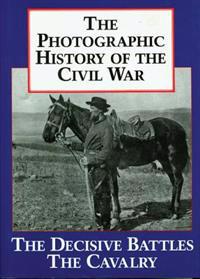 The Photographic History of the Civil War V2 the Decisive Battles the Calvalry