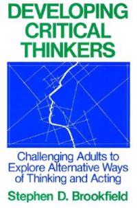Developing Critical Thinkers: Challenging Adults to Explore Alternative Ways of Thinking and Acting