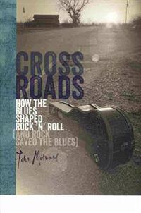 Crossroads: How the Blues Shaped Rock 'n' Roll (and Rock Saved the Blues)