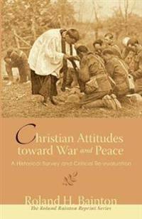 Christian Attitudes Toward War and Peace: A Historical Survey and Critical Re-Evaluation