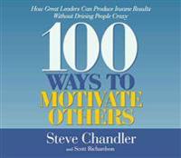 100 Ways to Motivate Others: How Great Leaders Can Produce Insame Results Without Driving People Crazy