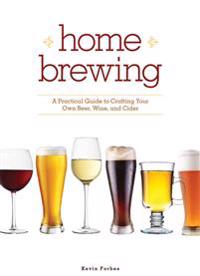 Home Brewing: A Practical Guide to Crafting Your Own Beer, Wine, and Cider