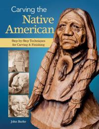 Carving the Native American: Step-By-Step Techniques for Carving and Finishing