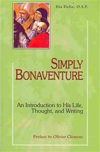 Simply Bonaventure: An Introduction to His Life, Thought, and Writing