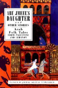 Abu Jmeel's Daughter and Other Stories: Arab Folk Tales from Palestine and Lebanon