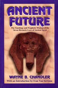 Ancient Future: The Teachings and Prophetic Wisdom of the Seven Hermetic Laws of Ancient Egypt