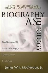 Biography as Theology: How Life Stories Can Remake Today's Theology