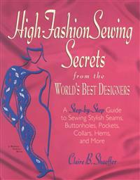 High Fashion Sewing Secrets from the World's Best Designers: A Step-By-Step Guide to Sewing Stylish Seams, Buttonholes, Pockets, Collars, Hems, and Mo