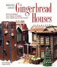 Making Great Gingerbread Houses: Delicious Designs from Cabins to Castles, from Lighthouses to Tree Houses