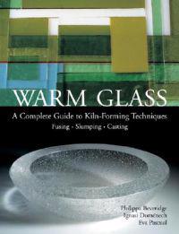 Warm Glass: A Complete Guide to Kiln-Forming Techniques: Fusing, Slumping, Casting