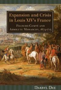 Expansion and Crisis in Louis XIV's France: Franche-Comte and Absolute Monarchy, 1674-1715