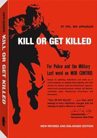 Kill or Get Killed: Riot Control Techniques, Manhandling, and Close Combat, for Police and the Military