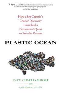 Plastic Ocean: How a Sea Captain's Chance Discovery Launched a Determined Quest to Save the Oceans
