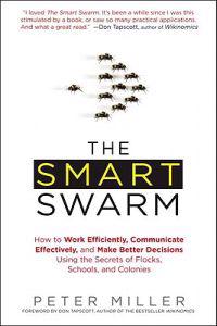 The Smart Swarm: How to Work Efficiently, Communicate Effectively, and Make Better Decisions Using the Secrets of Flocks, Schools, and