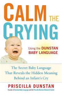 Calm the Crying: The Secret Baby Language That Reveals the Hidden Meaning Behind an Infant's Cry