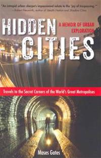 Hidden Cities: Travels to the Secret Corners of the World's Great Metropolises - A Memoir of Urban Exploration