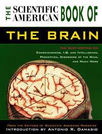 The Scientific American Book of the Brain: The Best Writing on Consciousness, I.Q. and Intelligence, Perception, Disorders of the Mind, and Much More