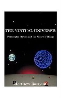 The Virtual Universe: Philosophy, Physics and the Nature of Things