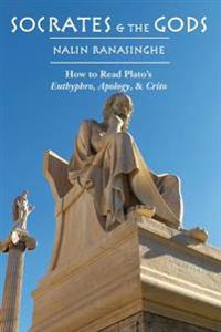 Socrates and the Gods: How to Read Plato's Euthyphro, Apology, and Crito