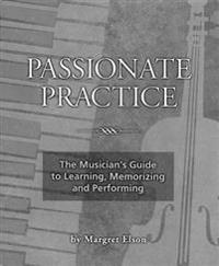 Passionate Practice: The Musician's Guide to Learning, Memorizing, and Performing